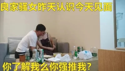 两天拿下良家骚女今天见面强推撩下衣服吸奶扣穴需求旺盛欲求不满