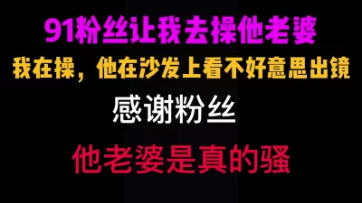 成都91粉丝邀请我去操他老婆。我在操他在沙发上拍还不好意思出镜