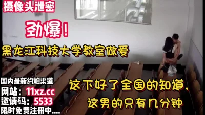 劲爆！黑龙江科技大学教室做爱门12分钟完整版【看简介同城免费约炮】