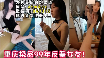 重庆极品反差小女友！活泼可爱耐操！【完整版34分钟已上传下面简阶】