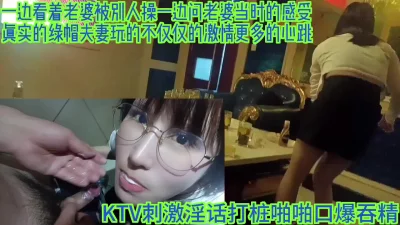 KTV绿帽单男眼镜淫妻来自荷尔蒙的冲动性交口爆