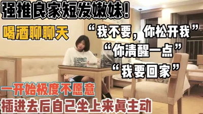 强推良家短发妹！从故作矜持到主动女上位【新款科技约炮神器到货看简阶】