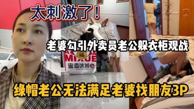 绿帽男叫老婆勾引外卖员自己躲衣柜观战，找朋友群P（强行约啪看简阶）