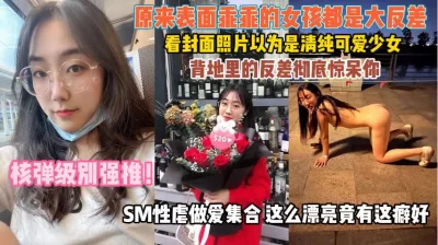 原来表面乖乖女反差真大！SM性虐做爱越漂亮越骚『狠货高科技看简阶』