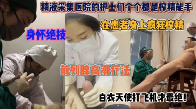 医院护士个个是榨精妖姬！身怀绝技患者们欲仙欲死『狠货高科技看简阶』